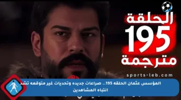 المؤسس عثمان الحلقة 195.. صراعات جديدة وتحديات غير متوقعة تشد انتباه المشاهدين